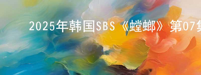 ﻿陈月兴发布﻿2025年韩国SBS《螳螂》第07集[韩语中字]迅雷下载_电影天堂